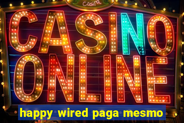 happy wired paga mesmo